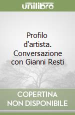 Profilo d'artista. Conversazione con Gianni Resti libro