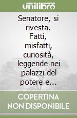 Senatore, si rivesta. Fatti, misfatti, curiosità, leggende nei palazzi del potere e dintorni libro