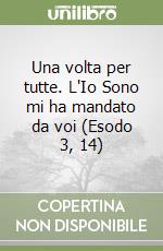 Una volta per tutte. L'Io Sono mi ha mandato da voi (Esodo 3, 14) libro