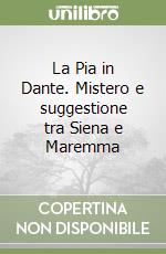 La Pia in Dante. Mistero e suggestione tra Siena e Maremma libro