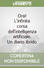 Ora! L'infinita corsa dell'intelligenza artificiale. Un diario ibrido libro