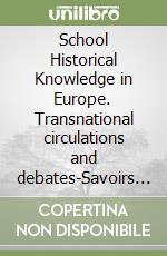 School Historical Knowledge in Europe. Transnational circulations and debates-Savoirs scolaires et historiens en Europe. Circulations et débats transnationaux libro