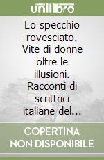 Lo specchio rovesciato. Vite di donne oltre le illusioni. Racconti di scrittrici italiane del primo Novecento ritrovate libro