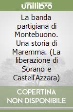 La banda partigiana di Montebuono. Una storia di Maremma. (La liberazione di Sorano e Castell'Azzara) libro