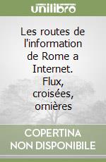 Les routes de l'information de Rome a Internet. Flux, croisées, ornières