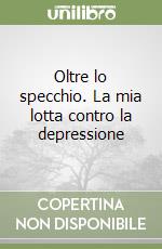 Oltre lo specchio. La mia lotta contro la depressione