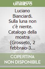 Luciano Bianciardi. Sulla luna non c'è niente. Catalogo della mostra (Grosseto, 2 febbraio-3 marzo 2024)