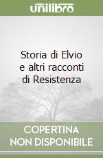 Storia di Elvio e altri racconti di Resistenza libro