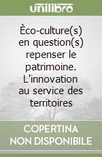 Èco-culture(s) en question(s) repenser le patrimoine. L'innovation au service des territoires