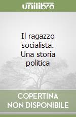 Il ragazzo socialista. Una storia politica libro