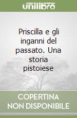 Priscilla e gli inganni del passato. Una storia pistoiese libro