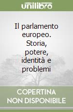 Il parlamento europeo. Storia, potere, identità e problemi libro