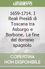 1659-1714. I Reali Presìdi di Toscana tra Asburgo e Borbone. La fine del dominio spagnolo libro