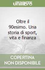 Oltre il 90esimo. Una storia di sport, vita e finanza libro