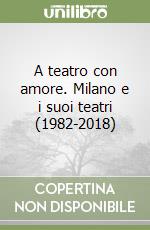 A teatro con amore. Milano e i suoi teatri (1982-2018) libro