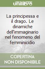 La principessa e il drago. Le dinamiche dell'immaginario nel fenomeno del femminicidio libro