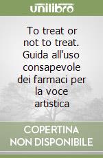 To treat or not to treat. Guida all'uso consapevole dei farmaci per la voce artistica