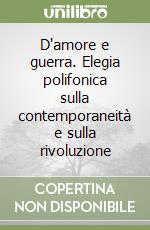 D'amore e guerra. Elegia polifonica sulla contemporaneità e sulla rivoluzione libro