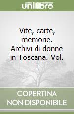 Vite, carte, memorie. Archivi di donne in Toscana. Vol. 1
