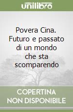 Povera Cina. Futuro e passato di un mondo che sta scomparendo libro