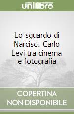 Lo sguardo di Narciso. Carlo Levi tra cinema e fotografia libro
