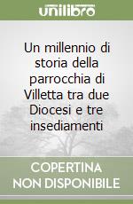 Un millennio di storia della parrocchia di Villetta tra due Diocesi e tre insediamenti libro