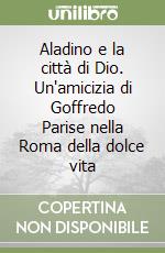 Aladino e la città di Dio. Un'amicizia di Goffredo Parise nella Roma della dolce vita libro