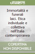 Immortalità e funerali laici. Etica individuale e collettiva nell'Italia contemporanea libro