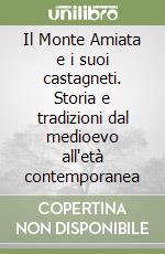 Il Monte Amiata e i suoi castagneti. Storia e tradizioni dal medioevo all'età contemporanea libro