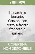 L'anarchico bonario. Canzoni con testo a fronte francese e italiano libro