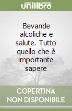 Bevande alcoliche e salute. Tutto quello che è importante sapere libro