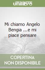 Mi chiamo Angelo Bengia ...e mi piace pensare libro