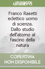 Franco Rasetti eclettico uomo di scienza. Dallo studio dell'atomo al fascino della natura libro