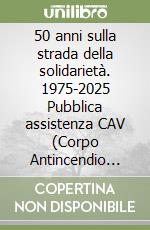 50 anni sulla strada della solidarietà. 1975-2025 Pubblica assistenza CAV (Corpo Antincendio Volontario) Pieve Fosciana libro