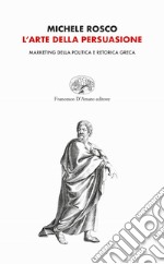 L'arte della persuasione. Marketing della politica e retorica greca libro