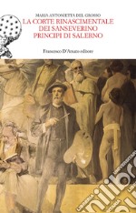 La corte rinascimentale dei Sanseverino principi di Salerno libro