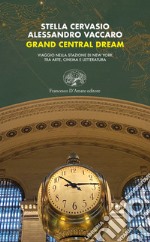 Grand Central dream. Viaggio nella stazione di New York tra arte, cinema e letteratura libro