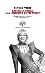 Raffaella Carrà. Una leggenda in tre minuti. Biografia artistica completa della regina della tv libro