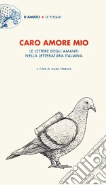 Caro amore mio. Le lettere degli amanti nella letteratura italiana libro