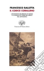 Il Codice corallino. L'economia del Regno di Napoli e il corallo di Torre del Greco nel Settecento libro