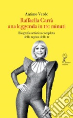 Raffaella Carrà. Una leggenda in tre minuti. Biografia artistica completa della regina della tv libro