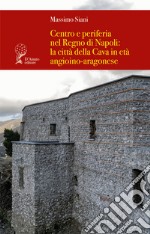 Centro e periferia nel Regno di Napoli: la città della Cava in età angioino-aragonese libro