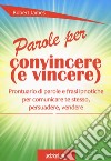 Parole per convincere (e per vincere) Prontuario di parole e frasi ipnotiche per comunicare te stesso, persuadere, vendere libro di James Robert