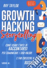 Growth hacking storytelling. Come usare l'arte di raccontarsi per comunicare i tuoi valori e far crescere il tuo business libro