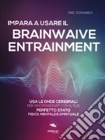 Impara a usare il brainwave entrainment. Usa le onde cerebrali per sincronizzarti con il tuo perfetto stato fisico, mentale e spirituale