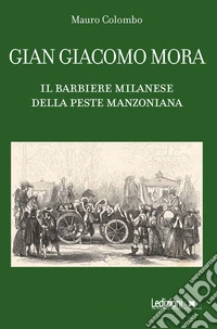 Gian Giacomo Mora. Il barbiere milanese della peste manzoniana