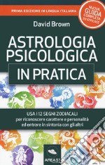 Astrologia psicologica in pratica. Usa i 12 segni zodiacali per riconoscere carattere e personalità ed entrare in sintonia con gli altri libro