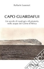 Capo Guardafui. Un secolo di naufragi e di pirateria nelle acque del Corno d'Africa libro