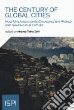 The century of global cities. How urbanisation is changing the world and shaping our future libro