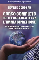 Corso completo per creare la realtà con l'immaginazione. Le lezioni segrete del maestro della creazione mentale libro